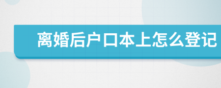 离婚后户口本上怎么登记