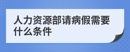人力资源部请病假需要什么条件