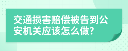 交通损害赔偿被告到公安机关应该怎么做?