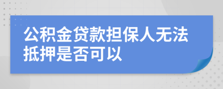 公积金贷款担保人无法抵押是否可以