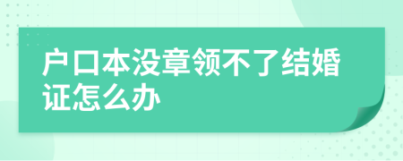 户口本没章领不了结婚证怎么办