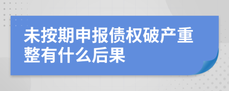 未按期申报债权破产重整有什么后果