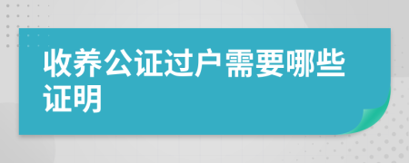 收养公证过户需要哪些证明