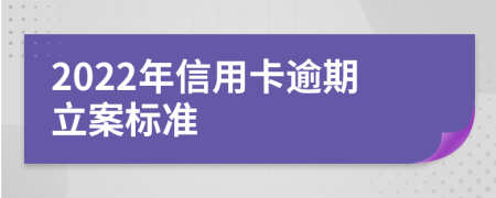 2022年信用卡逾期立案标准