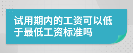 试用期内的工资可以低于最低工资标准吗