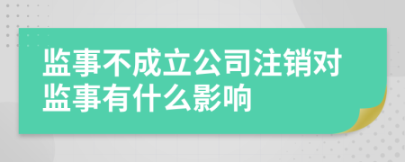 监事不成立公司注销对监事有什么影响