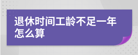 退休时间工龄不足一年怎么算