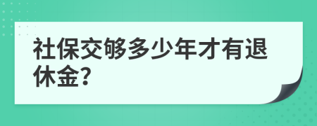社保交够多少年才有退休金？