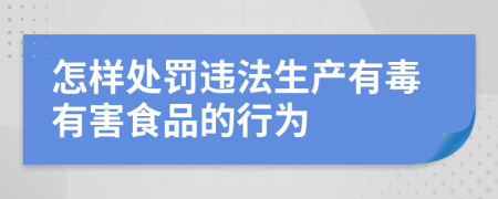 怎样处罚违法生产有毒有害食品的行为