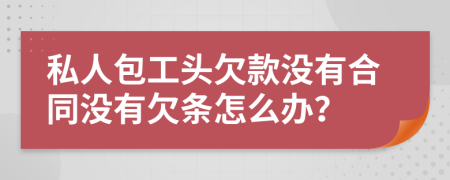 私人包工头欠款没有合同没有欠条怎么办？