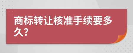 商标转让核准手续要多久？