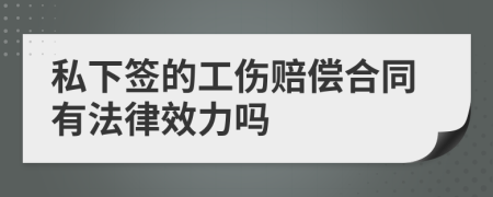 私下签的工伤赔偿合同有法律效力吗
