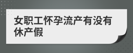 女职工怀孕流产有没有休产假