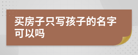 买房子只写孩子的名字可以吗