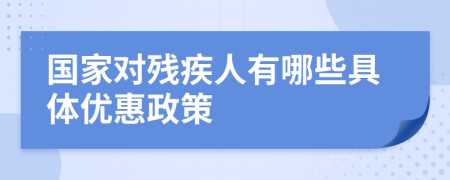 国家对残疾人有哪些具体优惠政策