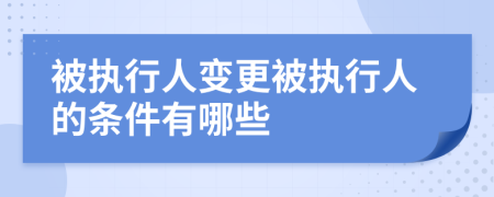 被执行人变更被执行人的条件有哪些