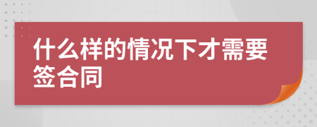 什么样的情况下才需要签合同