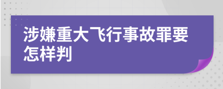 涉嫌重大飞行事故罪要怎样判