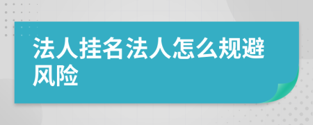 法人挂名法人怎么规避风险