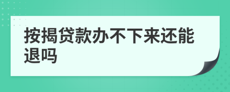 按揭贷款办不下来还能退吗