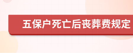 五保户死亡后丧葬费规定