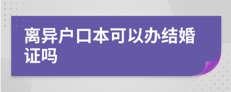 离异户口本可以办结婚证吗