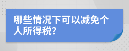哪些情况下可以减免个人所得税？