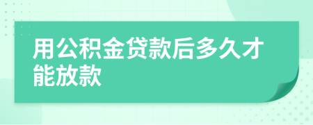 用公积金贷款后多久才能放款