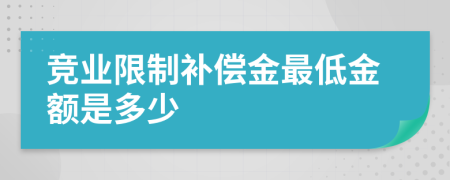 竞业限制补偿金最低金额是多少