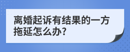 离婚起诉有结果的一方拖延怎么办?