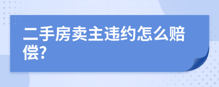 二手房卖主违约怎么赔偿?