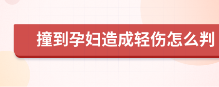 撞到孕妇造成轻伤怎么判