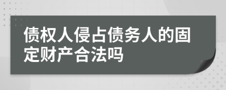 债权人侵占债务人的固定财产合法吗