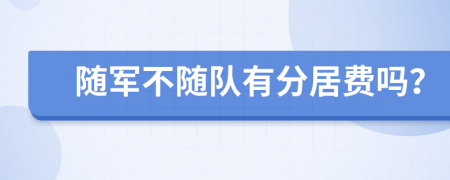 随军不随队有分居费吗？