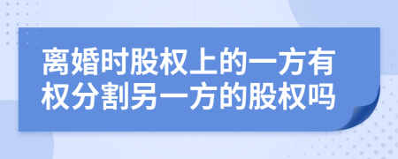 离婚时股权上的一方有权分割另一方的股权吗