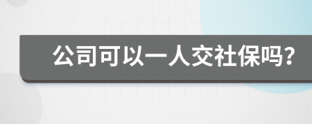 公司可以一人交社保吗？