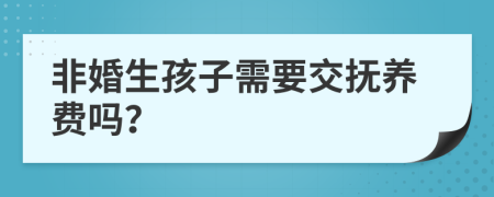 非婚生孩子需要交抚养费吗？