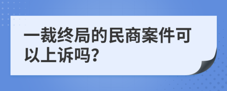 一裁终局的民商案件可以上诉吗？