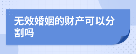 无效婚姻的财产可以分割吗