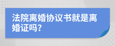 法院离婚协议书就是离婚证吗？