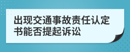 出现交通事故责任认定书能否提起诉讼