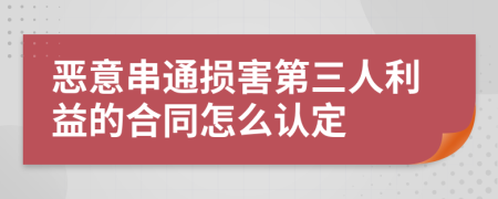 恶意串通损害第三人利益的合同怎么认定