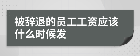 被辞退的员工工资应该什么时候发