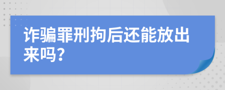 诈骗罪刑拘后还能放出来吗？