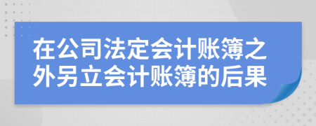 在公司法定会计账簿之外另立会计账簿的后果