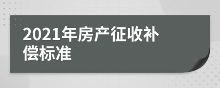 2021年房产征收补偿标准