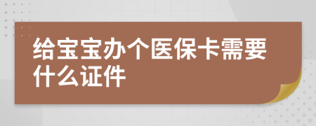 给宝宝办个医保卡需要什么证件