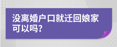 没离婚户口就迁回娘家可以吗？