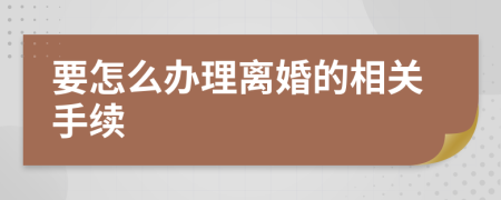 要怎么办理离婚的相关手续
