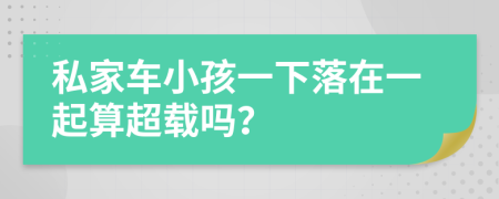 私家车小孩一下落在一起算超载吗？